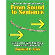 From Sound to Sentence Learning to Read and Write in English: Basic Literacy and Spelling, Phonics and Sight Words by Clark, Raymond C, 9780866472517