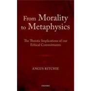 From Morality to Metaphysics The Theistic Implications of our Ethical Commitments by Ritchie, Angus, 9780199652518