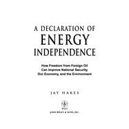 A Declaration of Energy Independence How Freedom from Foreign Oil Can Improve National Security, Our Economy, and the Environment by Hakes, Jay, 9781119112518