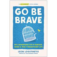 Go Be Brave 24  Adventures for a Fearless, Wiser, and Truly Magnificent Life by Logothetis, Leon, 9781637742518