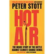 Hot Air The Inside Story of the Battle Against Climate Change Denial by Stott, Peter, 9781838952518