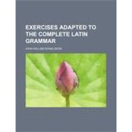 Exercises Adapted to the Complete Latin Grammar by Donaldson, John William, 9780217832519