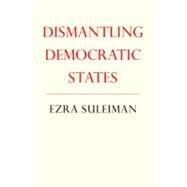 Dismantling Democratic States by Suleiman, Ezra N., 9780691122519