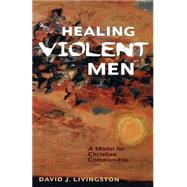 Healing Violent Men : A Model for Christian Communities by LIVINGSTON DAVID J., 9780800632519