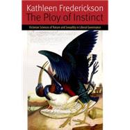 The Ploy of Instinct Victorian Sciences of Nature and Sexuality in Liberal Governance by Frederickson, Kathleen, 9780823262519