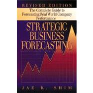 Strategic Business Forecasting: The Complete Guide to Forecasting Real World Company Performance, Revised Edition by Shim; Jae K., 9781574442519