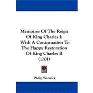 Memoires of the Reign of King Charles I : With A Continuation to the Happy Restoration of King Charles II (1701) by Warwick, Philip, 9781104452520