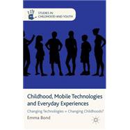 Childhood, Mobile Technologies and Everyday Experiences Changing Technologies = Changing Childhoods? by Bond, Emma, 9781137292520