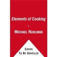 The Elements of Cooking Translating the Chef's Craft for Every Kitchen by Ruhlman, Michael; Bourdain, Anthony, 9781439172520