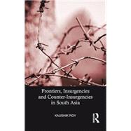 Frontiers, Insurgencies and Counter-Insurgencies in South Asia by Roy; Kaushik, 9781138892521
