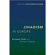 Jihadism in Europe European Youth and the New Caliphate by Khosrokhavar, Farhad, 9780197602522