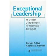 Exceptional Leadership: 16 Critical Competencies for Healthcare Executives by Dye, Carson F., 9781567932522
