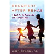 Recovery after Rehab A Guide for the Newly Sober and Their Loved Ones by Nowinski, Joseph, 9781538142523