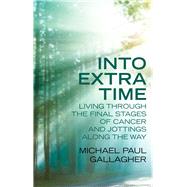 Into Extra Time Living through the final stages of cancer and jottings along the way by Gallagher, Michael, 9780232532524