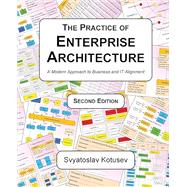 The Practice of Enterprise Architecture: A Modern Approach to Business and IT Alignment by Svyatoslav Kotusev, 9780645082524
