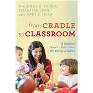 From Cradle to Classroom A Guide to Special Education for Young Children by Young, Nicholas D.; Jean, Elizabeth, Ed.D; Mead, Anne E., Ed.D, 9781475842524