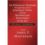 The Personality Disorders Through the Lens of Attachment Theory and the Neurobiologic Development of the Self: A Clinical Integration by Masterson, James F;, 9781934442524
