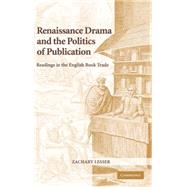 Renaissance Drama and the Politics of Publication: Readings in the English Book Trade by Zachary Lesser, 9780521842525