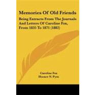 Memories of Old Friends : Being Extracts from the Journals and Letters of Caroline Fox, from 1835 To 1871 (1882) by Fox, Caroline; Pym, Horace N., 9781437142525