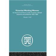 Victorian Working Women: An historical and literary study of women in British industries and professions 1832-1850 by Neff,Wanda F., 9780415382526