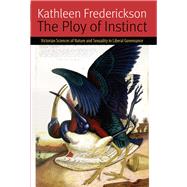 The Ploy of Instinct Victorian Sciences of Nature and Sexuality in Liberal Governance by Frederickson, Kathleen, 9780823262526