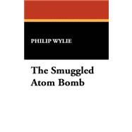 The Smuggled Atom Bomb by Wylie, Philip, 9781434472526
