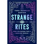 Strange Rites New Religions for a Godless World by Burton, Tara Isabella, 9781541762527