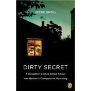 Dirty Secret A Daughter Comes Clean About Her Mother's Compulsive Hoarding by Sholl, Jessie, 9781439192528