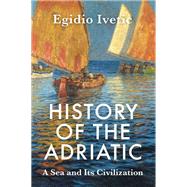 History of the Adriatic A Sea and Its Civilization by Ivetic, Egidio, 9781509552528