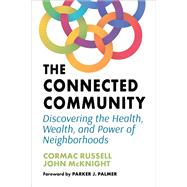 The Connected Community Discovering the Health, Wealth, and Power of Neighborhoods by Russell, Cormac; McKnight, John; Palmer, Parker J., 9781523002528