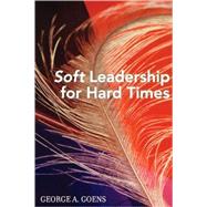 Soft Leadership For Hard Times by Goens, George A., 9781578862528