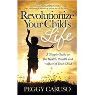 Revolutionize Your Child's Life by Caruso, Peggy; Proctor, Bob, 9781630472528