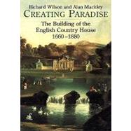 Creating Paradise The Building of the English Country House, 1660-1880 by Wilson, Richard; Mackley, Alan, 9781852852528