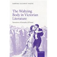 The Waltzing Body in Victorian Literature Narratives of Sexuality and Power by Gilchrist Hadyk, Sabrina, 9780198932529