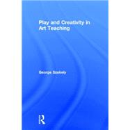 Play and Creativity in Art Teaching by Szekely; George, 9780415662529