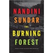 The Burning Forest India's War Against the Maoists by Sundar, Nandini, 9781788732529