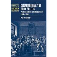 Dismembering the Body Politic: Partisan Politics in England's Towns, 1650–1730 by Paul D. Halliday, 9780521552530