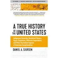 A True History of the United States Indigenous Genocide, Racialized Slavery, Hyper-Capitalism, Militarist Imperialism and Other Overlooked Aspects of American Exceptionalism by Sjursen, Daniel, 9781586422530