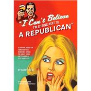 I Can't Believe I'm Sitting Next to a Republican : A Survival Guide for Conservatives Marooned among the Angry, Smug, and Terminally Self-Righteous by Stein, Harry, 9781594032530