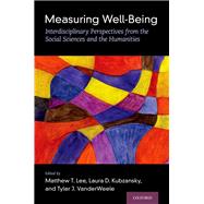 Measuring Well-Being Interdisciplinary Perspectives from the Social Sciences and the Humanities by Lee, Matthew T.; Kubzansky, Laura D.; VanderWeele, Tyler J., 9780197512531