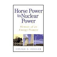 Horse Power To Nuclear Power: Memoir Of An Energy Pioneer by Trauger, Donald B., 9781577362531