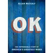OK The Improbable Story of America's Greatest Word by Metcalf, Allan, 9780199892532