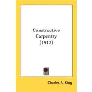 Constructive Carpentry by King, Charles Albert, 9780548672532