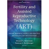 Fertility and Assisted Reproductive Technology Art: Theory, Research, Policy, and Practice for Health Care Practitioners by Stevenson, Eleanor L., Ph.D., R.N., 9780826172532