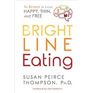 Bright Line Eating The Science of Living Happy, Thin and Free by Thompson, Susan Peirce; Robbins, John, 9781401952532