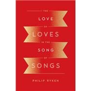 The Love of Loves in the Song of Songs by Ryken, Philip G., 9781433562532