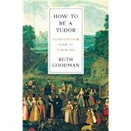 How To Be a Tudor A Dawn-to-Dusk Guide to Tudor Life by Goodman, Ruth, 9781631492532