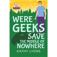 Were-Geeks Save the Middle  of Nowhere by Lyons, Kathy, 9781641082532