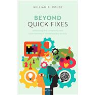Beyond Quick Fixes Addressing the Complexity & Uncertainties of Contemporary Society by Rouse, William B., 9780198892533