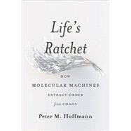 Life's Ratchet How Molecular Machines Extract Order from Chaos by Hoffmann, Peter M, 9780465022533
